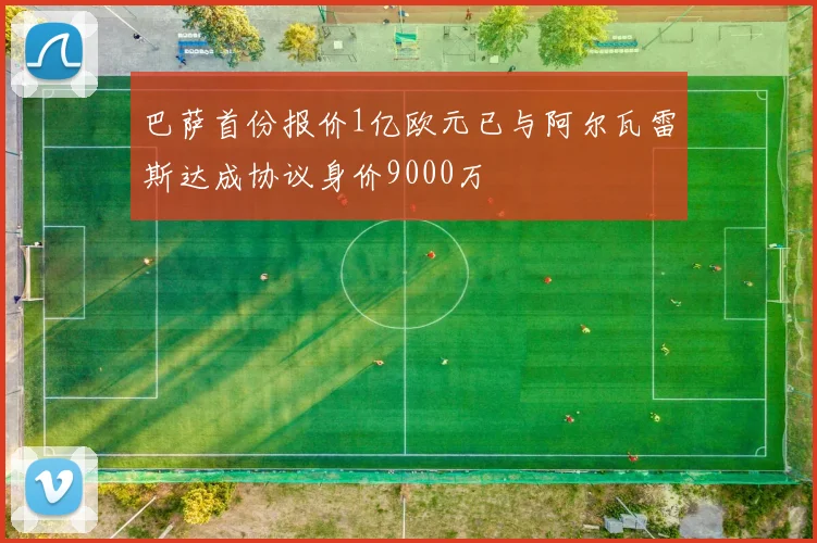 巴萨首份报价1亿欧元已与阿尔瓦雷斯达成协议身价9000万