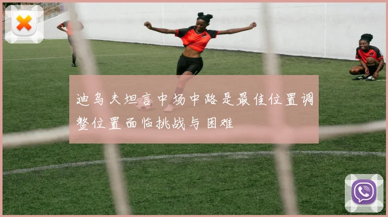 迪乌夫坦言中场中路是最佳位置调整位置面临挑战与困难