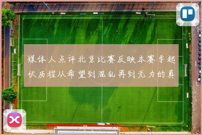 媒体人点评北京比赛反映本赛季起伏历程从希望到混乱再到无力的真实写照